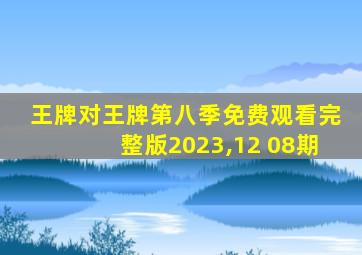 王牌对王牌第八季免费观看完整版2023,12 08期